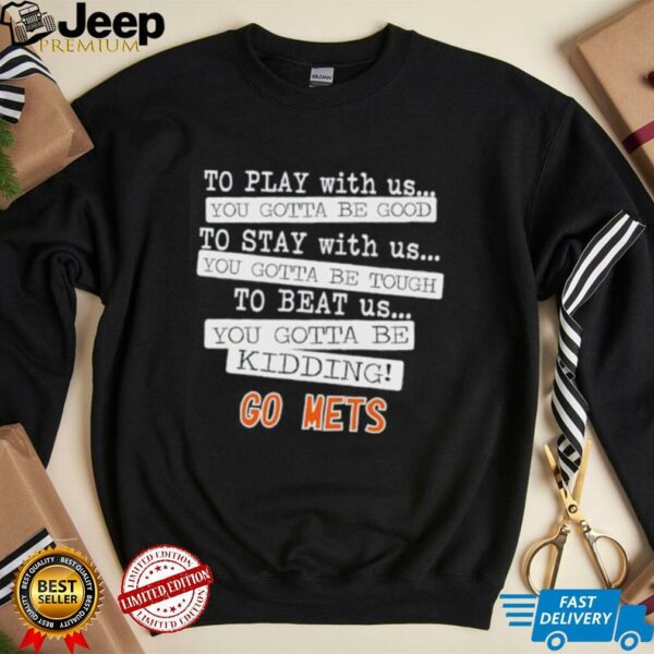 To play with us you gotta be good to stay with us you gotta be tough to beat us go New York Mets shirt