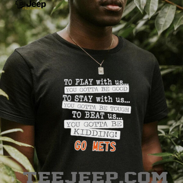 To play with us you gotta be good to stay with us you gotta be tough to beat us go New York Mets shirt