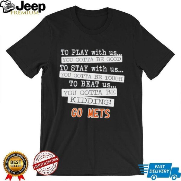 To play with us you gotta be good to stay with us you gotta be tough to beat us go New York Mets shirt