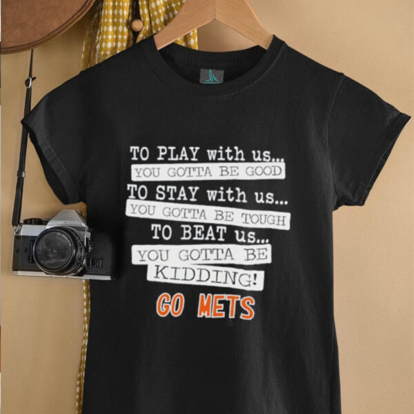 To play with us you gotta be good to stay with us you gotta be tough to beat us go New York Mets shirt