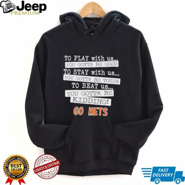 To play with us you gotta be good to stay with us you gotta be tough to beat us go New York Mets shirt