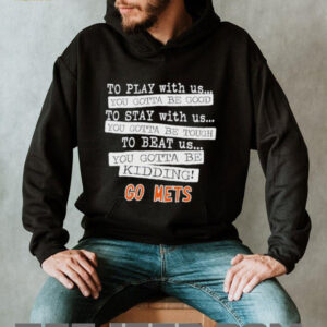 To play with us you gotta be good to stay with us you gotta be tough to beat us go New York Mets shirt5