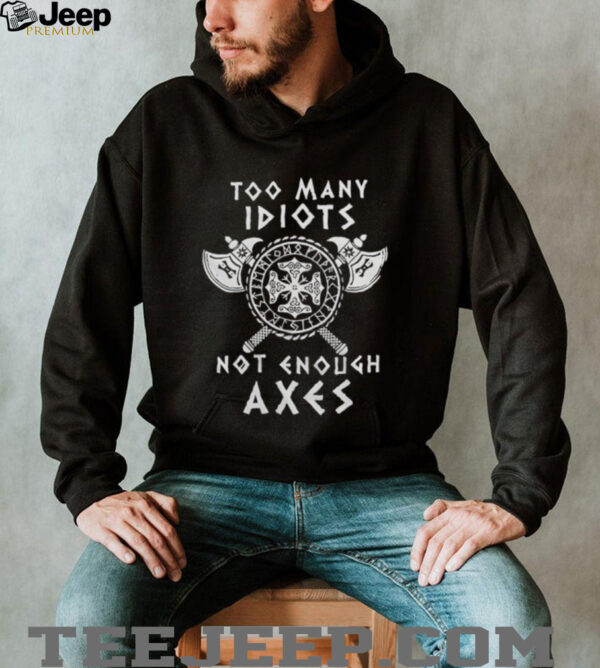 Too many idiots not enough axes shirt