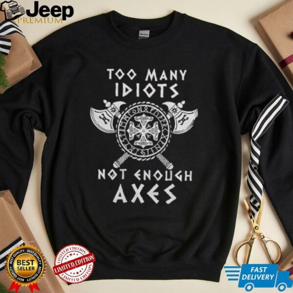 Too many idiots not enough axes shirt