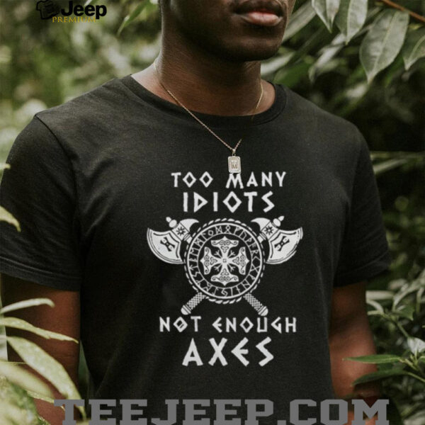Too many idiots not enough axes shirt