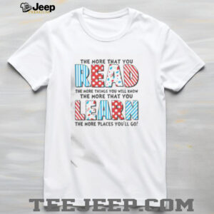 Top The More That You Read And Learn The More Places Youll Go T Shirt3
