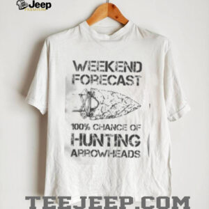 Top Weekend Forecast 100% Chance Of Hunting Arrowheads T Shirt