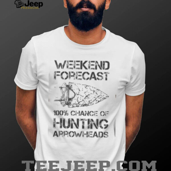 Top Weekend Forecast 100% Chance Of Hunting Arrowheads T Shirt