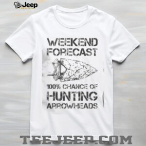 Top Weekend Forecast 100 Chance Of Hunting Arrowheads T Shirt3