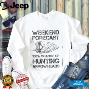Top Weekend Forecast 100 Chance Of Hunting Arrowheads T Shirt4