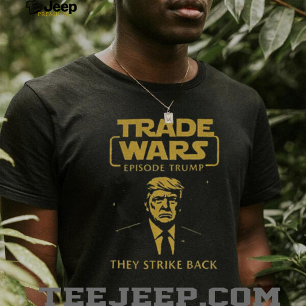 Trade Wars Episode Trump They Strike Back Tariff War shirt