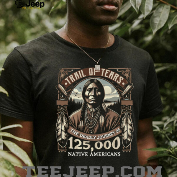 Trail Of Tears The Deadly Journey Of Native American Shirt
