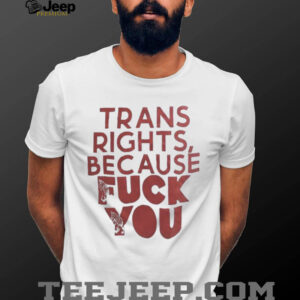 Trans rights because fck you shirt1