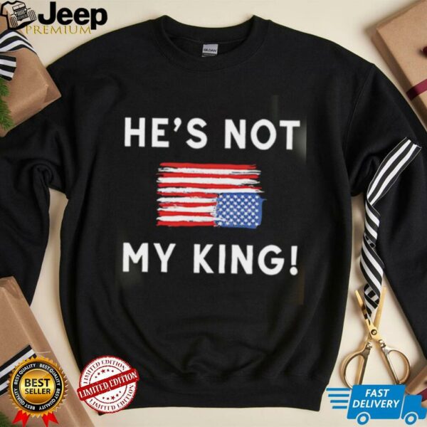 Trump America He Is Not My King shirt