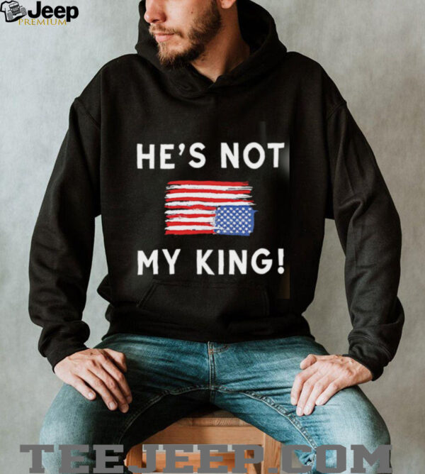 Trump America He Is Not My King shirt