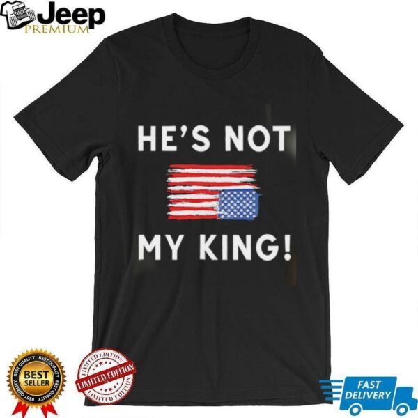 Trump America He Is Not My King shirt
