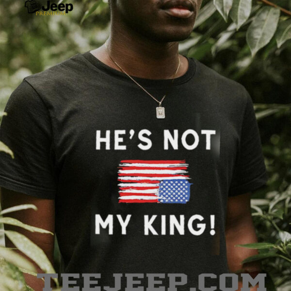 Trump America He Is Not My King shirt