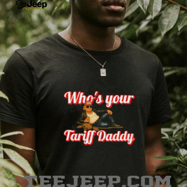Trump Who’s Your Tariff Daddy T shirts