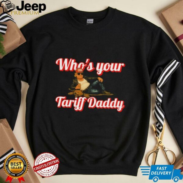 Trump Who’s Your Tariff Daddy T shirts