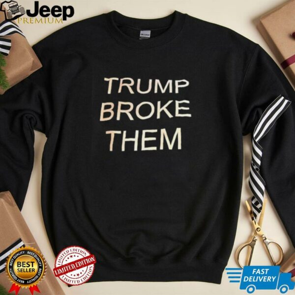 Trump broke them shirt