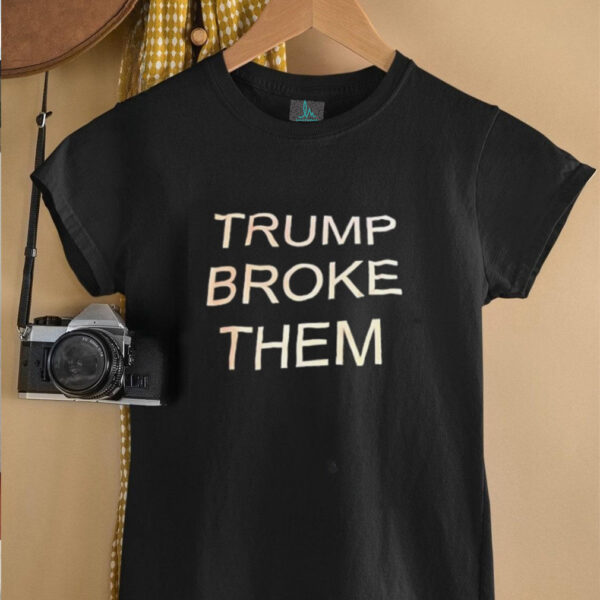 Trump broke them shirt