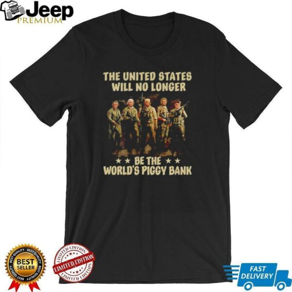 Trump the United States will no longer be the worlds piggy bank t shirt