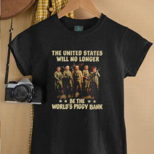 Trump the United States will no longer be the worlds piggy bank t shirt2