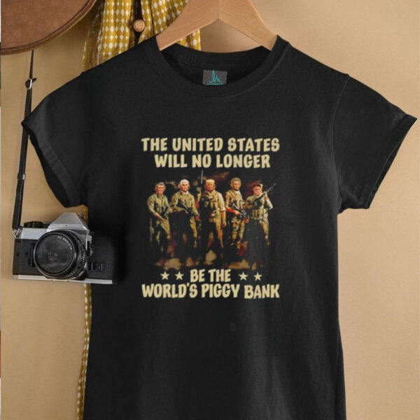Trump the United States will no longer be the worlds piggy bank t shirt