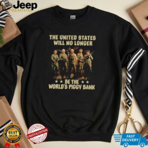 Trump the United States will no longer be the worlds piggy bank t shirt3