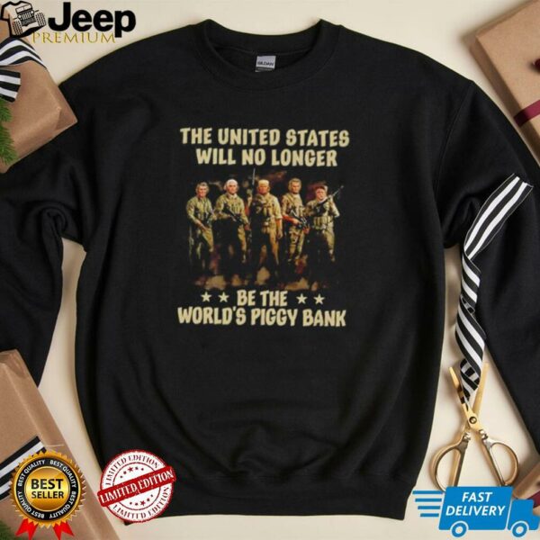 Trump the United States will no longer be the worlds piggy bank t shirt