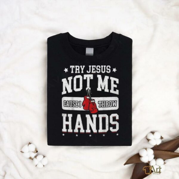Try Jesus Not Me Cause I Throw Hands Funny Boxing T Shirt