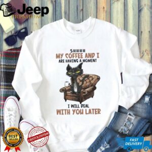 Ugly cat shhh my coffee and I are having a moment I will deal with you later shirt3
