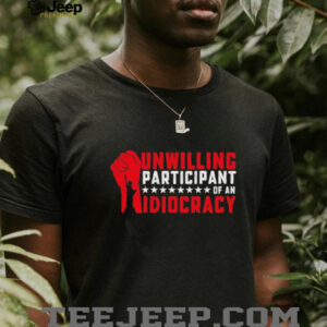 Unwilling Participant Of An Idiocracy – Funny Anti trump T Shirt1