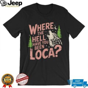Vintage Where The Hell Have You Been Loca Style Classic T Shirt2