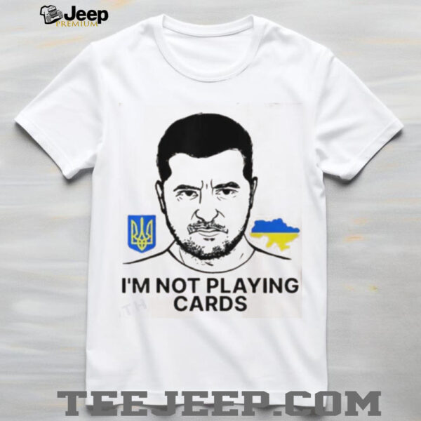Volodymyr Zelensky Ukraine I’m Not Playing Cards Unisex T shirt