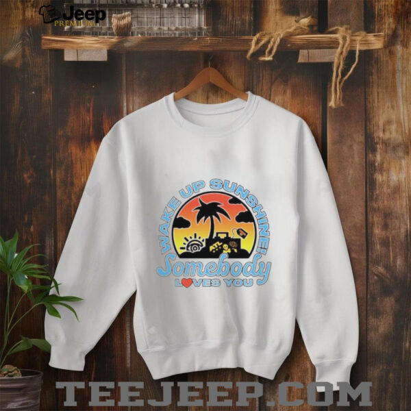 Wake up sunshine somebody loves you shirt