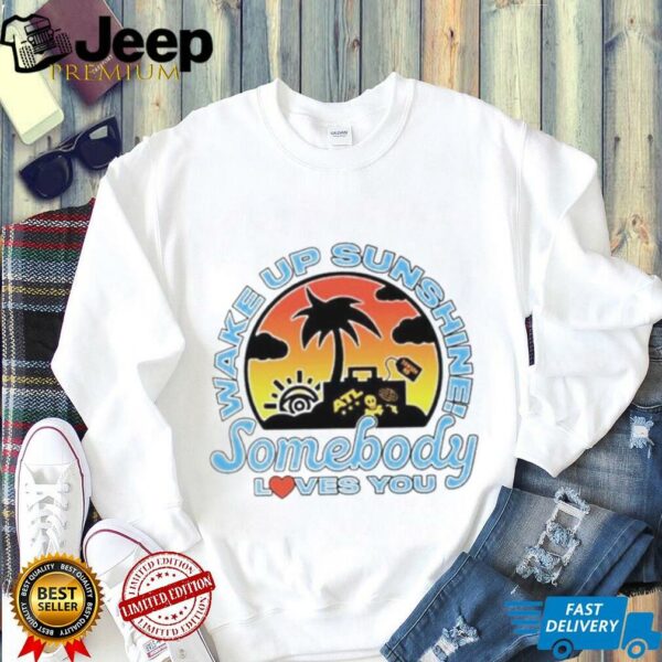 Wake up sunshine somebody loves you shirt