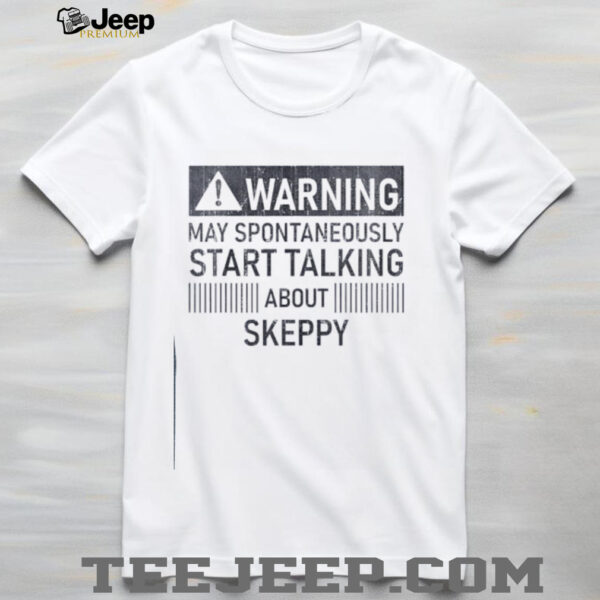 Warning may spontaneously start talking about skeppy shirt