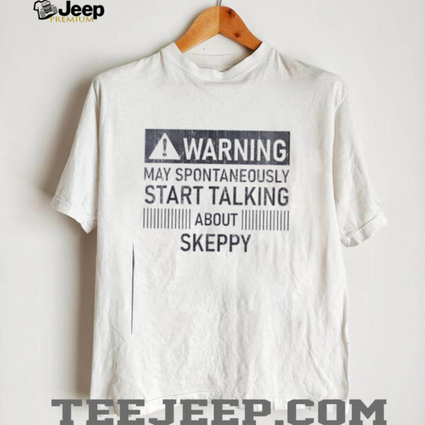 Warning may spontaneously start talking about skeppy shirt