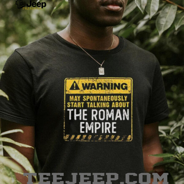 Warning may spontaneously start talking about the roman empire shirt