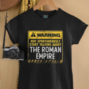 Warning may spontaneously start talking about the roman empire shirt4