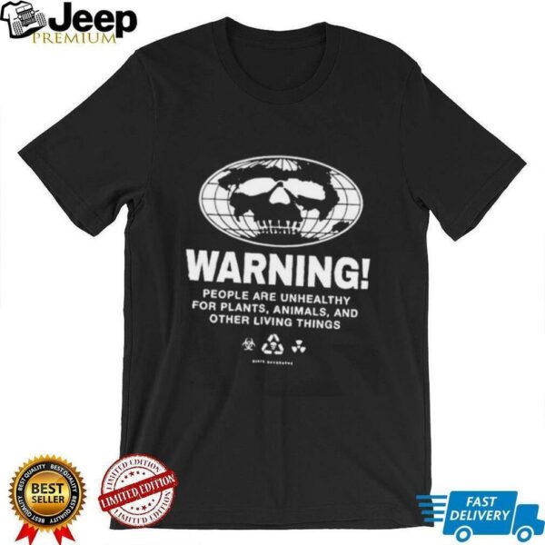 Warning people are unhealthy for plants animals and other living things shirt
