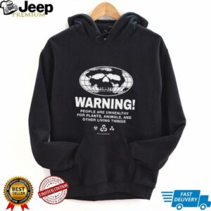 Warning people are unhealthy for plants animals and other living things shirt3