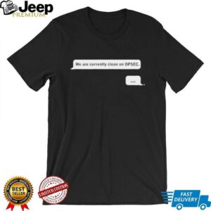 We are currently clean on OPSEC shirt3