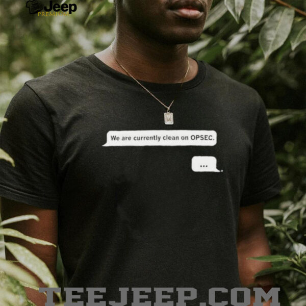 We are currently clean on OPSEC shirt