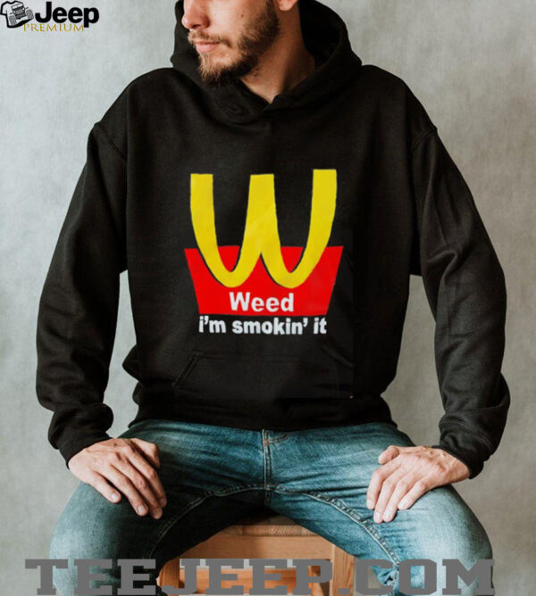 Weed I’m smokin’ it McDonald’s shirt