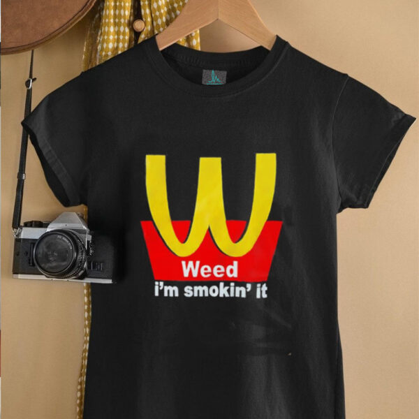 Weed I’m smokin’ it McDonald’s shirt
