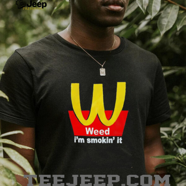 Weed I’m smokin’ it McDonald’s shirt