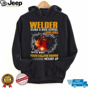 Welder using a high school diploma to fix what your college degree messed up shirt4