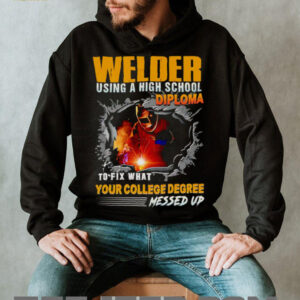 Welder using a high school diploma to fix what your college degree messed up shirt5